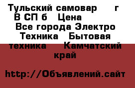 Тульский самовар 1985г. В СП-б › Цена ­ 2 000 - Все города Электро-Техника » Бытовая техника   . Камчатский край